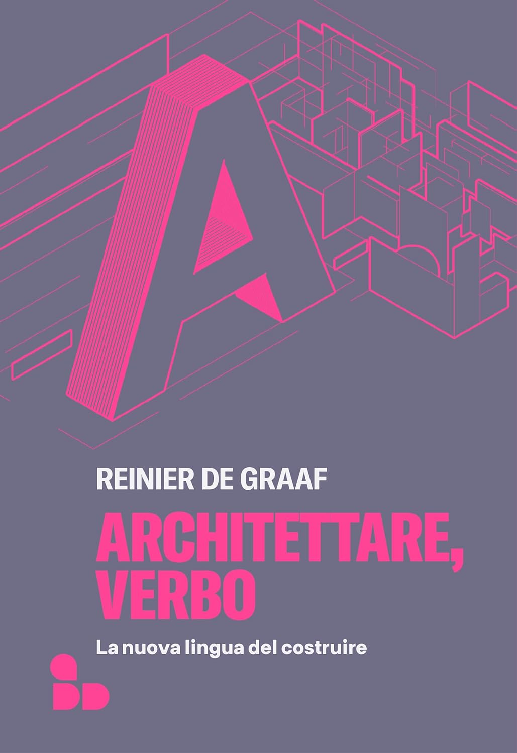 ARCHITETTARE, VERBO. La nuova lingua del costruire • Reinier De Graaf
