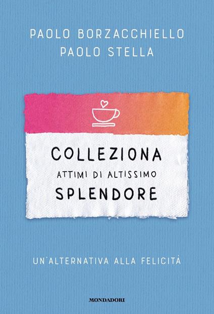 COLLEZIONA ATTIMI DI ALTISSIMO LIVELLO. Un'alternativa alla felicità • P. Borzacchiello, P. Stella