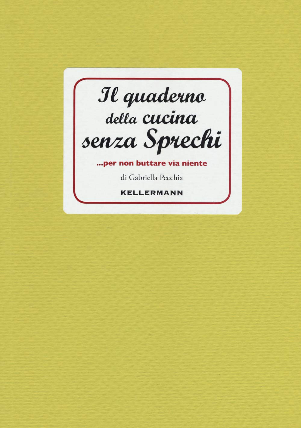 IL QUADERNO DELLA CUCINA SENZA SPRECHI...per non buttare via niente! • Gabriella Pecchia