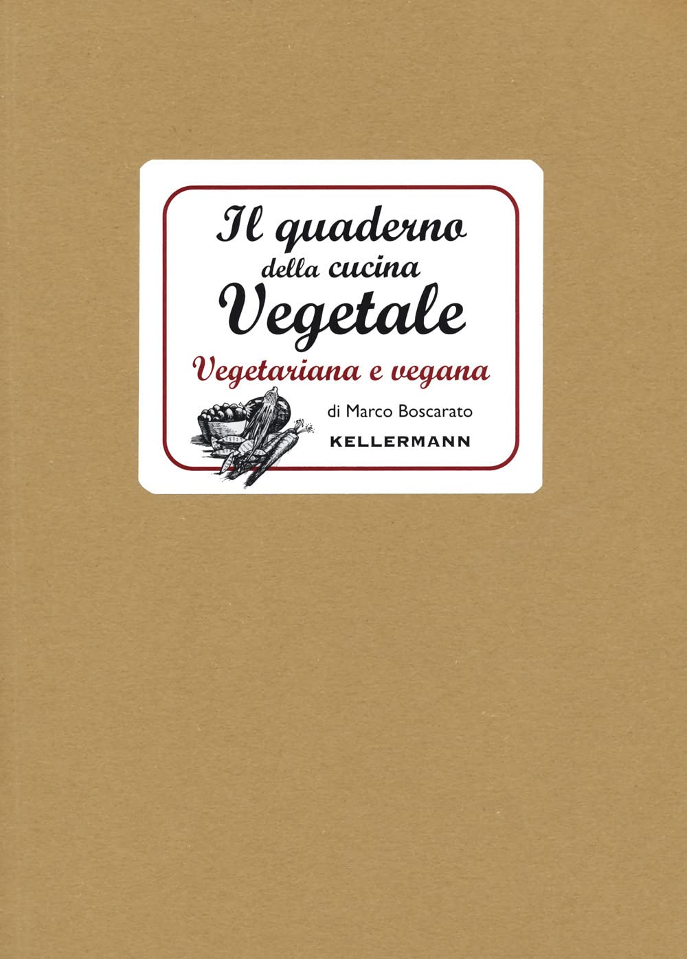 IL QUADERNO DELLA CUCINA VEGETALE. Piatti vegani e vegetariani • Marco Boscarato