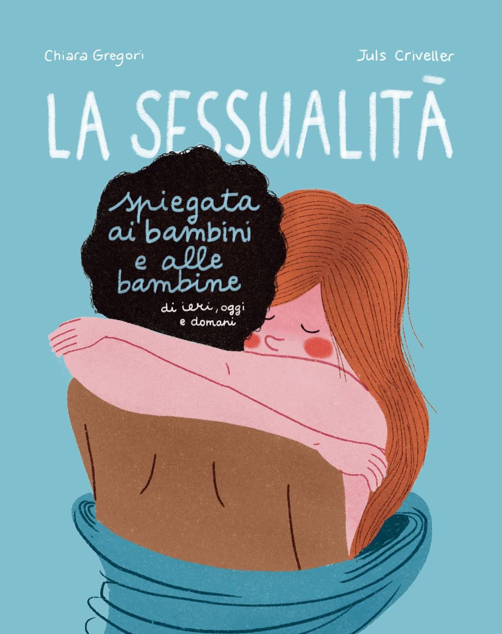 LA SESSUALITÀ SPIEGATA AI BAMBINI E ALLE BAMBINE DI IERI, OGGI E DOMANI • C. Gregori, J. Criveller