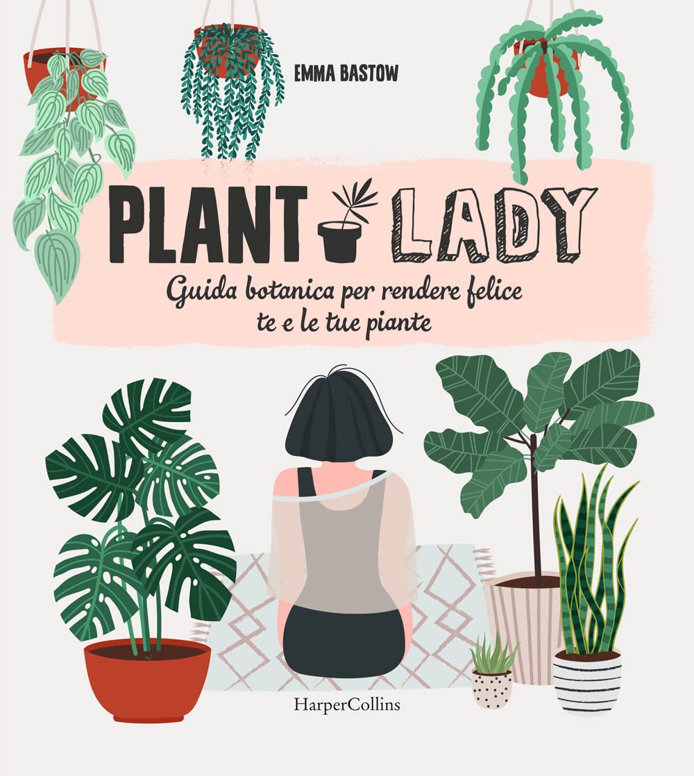 PLANT LADY. Guida botanica per rendere felice te e le tue piante • Emma Bastow