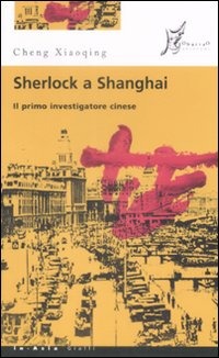 SHERLOCK A SHANGHAI. IL PRIMO INVESTIGATORE CINESE • Cheng Xiaoqing