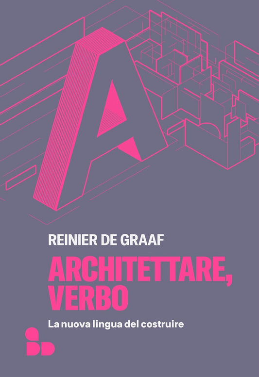 ARCHITETTARE, VERBO. La nuova lingua del costruire • Reinier De Graaf