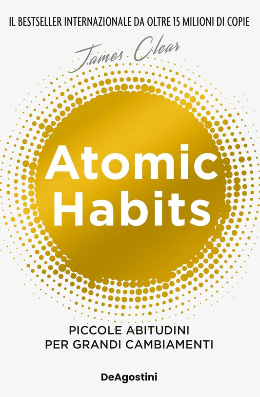 ATOMIC HABITS. Piccole abitudini per grandi cambiamenti • James Clear