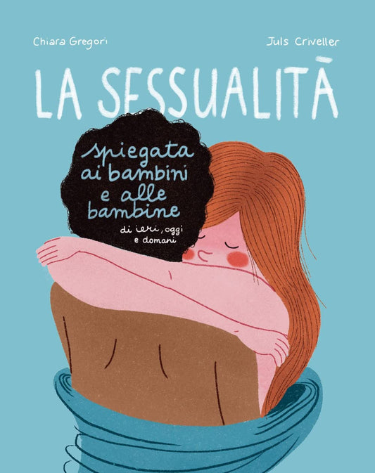 LA SESSUALITÀ SPIEGATA AI BAMBINI E ALLE BAMBINE DI IERI, OGGI E DOMANI • C. Gregori, J. Criveller