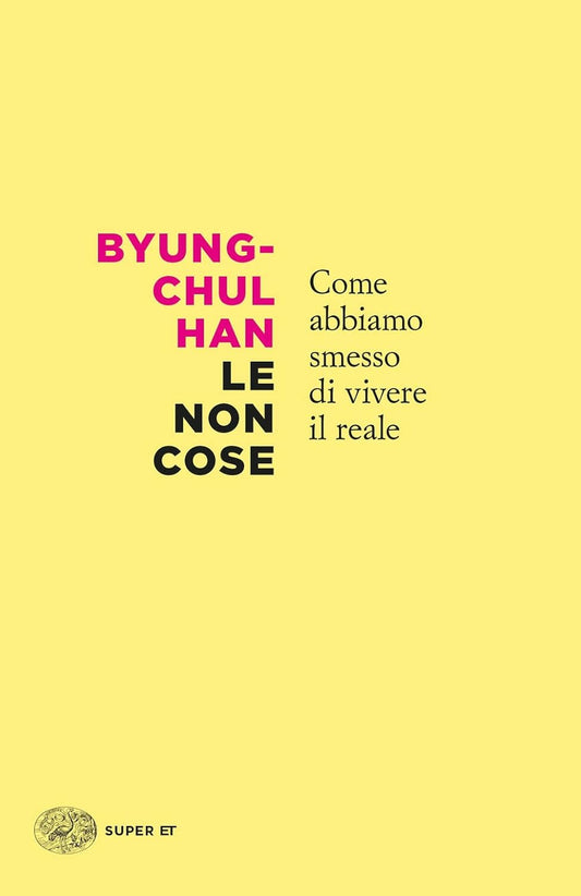LE NON COSE. COME ABBIAMO SMESSO DI VIVERE IL REALE • Byung-Chul Han