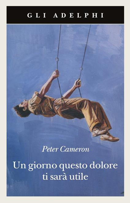 UN GIORNO QUESTO DOLORE TI SARÀ UTILE • Peter Cameron
